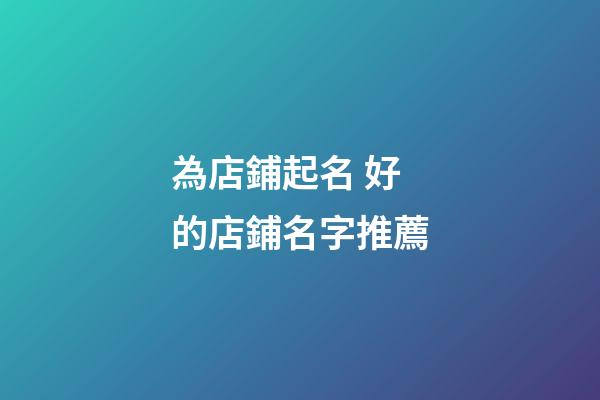 為店鋪起名 好的店鋪名字推薦-第1張-店鋪起名-玄機派